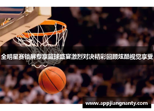 全明星赛锁屏专享篮球盛宴激烈对决精彩回顾炫酷视觉享受